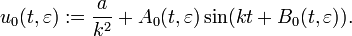 
u_0(t,\varepsilon) := \frac{a}{k^2} + A_0(t,\varepsilon) \sin (kt + B_0(t,\varepsilon)).
