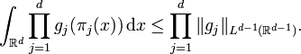 \int_{\mathbb{R}^{d}} \prod_{j = 1}^{d} g_{j} ( \pi_{j} (x) ) \, \mathrm{d} x \leq \prod_{j = 1}^{d} \| g_{j} \|_{L^{d - 1} (\mathbb{R}^{d - 1})}.