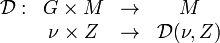 
\begin{array}{rccc}
\mathcal{D} : & G\times M & \rightarrow & M \\
& \nu \times Z & \rightarrow & \mathcal{D}(\nu,Z)
\end{array}
