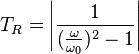  T_R= \left | \frac {1}{({\frac {\omega}{\omega_0}})^2-1}  \right |