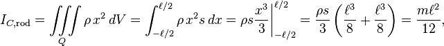  I_{C, \text{rod}} = \iiint\limits_{Q} \rho\,x^2\,dV = \int_{-\ell/2}^{\ell/2} \rho\,x^2 s\,dx = \rho s\frac{x^3}{3}\bigg|_{-\ell/2}^{\ell/2} = \frac{\rho s}{3} \left(\frac{\ell^3}{8} + \frac{\ell^3}{8}\right) = \frac{m\ell^2}{12},