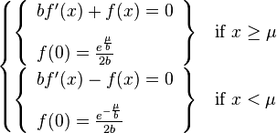 \begin{cases}
  \left\{\begin{array}{l}
  b f'(x)+f(x)=0 \\[8pt]
  f(0)=\frac{e^{\frac{\mu}{b}}}{2b}\end{array}\right\} & \text{if } x \geq \mu \\[8pt]
  \left\{\begin{array}{l}
  b f'(x)-f(x)=0 \\[8pt]
  f(0)=\frac{e^{-\frac{\mu}{b}}}{2b}\end{array}\right\} & \text{if } x < \mu
  \end{cases}
