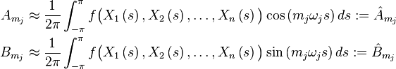 
\begin{align}
A_{m_j} &\approx  \frac{1}{2\pi} \int_{-\pi}^{\pi} f\bigl(X_1\left(s\right),X_2\left(s\right),\dots,X_n\left(s\right)\bigr)\cos\left(m_j\omega_j s\right)ds := \hat{A}_{m_j}\\
B_{m_j} &\approx  \frac{1}{2\pi} \int_{-\pi}^{\pi} f\bigl(X_1\left(s\right),X_2\left(s\right),\dots,X_n\left(s\right)\bigr)\sin\left(m_j\omega_j s\right)ds := \hat{B}_{m_j}
\end{align}
