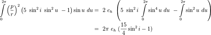 
\begin{align}
\int\limits_{0}^{2\pi}{\left(\frac{p}{r}\right)}^2\left(5\ \sin^2 i \ \sin^2 u\ -1\right) \sin u \ du
&=\ 2\ e_h\ \left(5\ \sin^2 i \ \int\limits_{0}^{2\pi} \sin^4 u \ du \ -
\int\limits_{0}^{2\pi} \sin^2 u \ du \right) \\
&=\ 2\pi\ e_h \ (\frac{15}{4} \sin^2 i-1)
\end{align}
