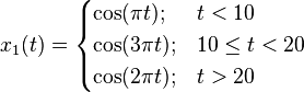 x_1 (t)=\begin{cases}
\cos(  \pi t);  & t  <10 \\
\cos(3 \pi t);  & 10 \le t < 20 \\
\cos(2 \pi t);  & t  > 20
\end{cases}