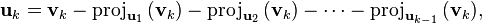  \mathbf{u}_k = \mathbf{v}_k - \mathrm{proj}_{\mathbf{u}_1}\,(\mathbf{v}_k) - \mathrm{proj}_{\mathbf{u}_2}\,(\mathbf{v}_k) - \cdots - \mathrm{proj}_{\mathbf{u}_{k-1}}\,(\mathbf{v}_k), 