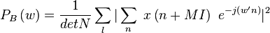 P_B\left(w\right) = \frac{1}{detN}\sum_{l}|\sum_{n}\ x\left(n+MI\right)\ e^{-j\left(w' n\right)}|^2