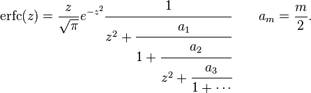 \operatorname{erfc}(z) = \frac{z}{\sqrt{\pi}}e^{-z^2} 
\cfrac{1}{z^2+
\cfrac{a_1}{1+
\cfrac{a_2}{z^2+
\cfrac{a_3}{1+\dotsb}}}}
\qquad a_m = \frac{m}{2}.
