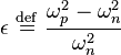 
\epsilon \ \stackrel{\mathrm{def}}{=}\   \frac{\omega_{p}^{2} - \omega_{n}^{2}}{\omega_{n}^{2}}
