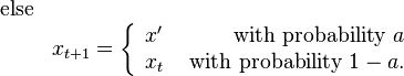 
\begin{matrix}
\mbox{else} & \\
& x_{t+1} = \left\{
                   \begin{array}{lr}
                       x' & \mbox{ with probability }a \\
                       x_t & \mbox{ with probability }1-a.
                   \end{array}
            \right.
\end{matrix}
