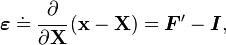 
   \boldsymbol{\varepsilon} \doteq \cfrac{\partial}{\partial\mathbf{X}}\left(\mathbf{x}-\mathbf{X}\right)
     = \boldsymbol{F}'- \boldsymbol{I},
