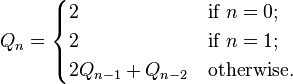 Q_n=\begin{cases}2&\mbox{if }n=0;\\2&\mbox{if }n=1;\\2Q_{n-1}+Q_{n-2}&\mbox{otherwise.}\end{cases}