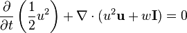 {\partial \over\partial t} \left(\frac 1 2 u^2 \right) + \nabla \cdot (u^2 \bold u + w \bold I) = 0  