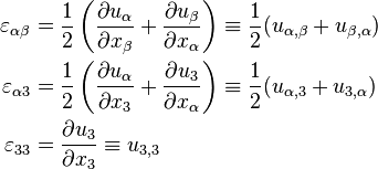 
  \begin{align}
    \varepsilon_{\alpha\beta} & = \frac{1}{2}\left(\frac{\partial u_\alpha}{\partial x_\beta} + 
      \frac{\partial u_\beta}{\partial x_\alpha}\right) \equiv \frac{1}{2}(u_{\alpha,\beta}+u_{\beta,\alpha})\\
    \varepsilon_{\alpha 3} & = \frac{1}{2}\left(\frac{\partial u_\alpha}{\partial x_3} + 
      \frac{\partial u_3}{\partial x_\alpha}\right) \equiv \frac{1}{2}(u_{\alpha,3}+u_{3,\alpha})\\
    \varepsilon_{33} & = \frac{\partial u_3}{\partial x_3} \equiv u_{3,3}
  \end{align}
