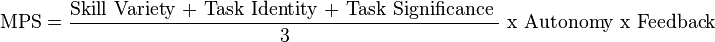 {\text{MPS}}=\frac{\text{Skill Variety + Task Identity + Task Significance } }{\text{3} }{\text{ x Autonomy x Feedback}}