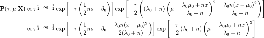 
\begin{align}
\mathbf{P}(\tau, \mu | \mathbf{X})  & \propto \tau^{\frac{n}{2} + \alpha_0 - \frac{1}{2}} \exp \left[-\tau \left( \frac{1}{2} n s  + \beta_0 \right) \right] \exp \left[- \frac{\tau}{2} \left( \left(\lambda_0 + n \right) \left(\mu- \frac{\lambda_0 \mu_0 + n \bar{x}}{\lambda_0 + n} \right)^2 + \frac{\lambda_0 n (\bar{x} - \mu_0 )^2}{\lambda_0 +n} \right) \right]\\
& \propto \tau^{\frac{n}{2} + \alpha_0 - \frac{1}{2}} \exp \left[-\tau \left( \frac{1}{2} n s  + \beta_0 + \frac{\lambda_0 n (\bar{x} - \mu_0 )^2}{2(\lambda_0 +n)} \right) \right] \exp \left[- \frac{\tau}{2} \left(\lambda_0 + n \right) \left(\mu- \frac{\lambda_0 \mu_0 + n \bar{x}}{\lambda_0 + n} \right)^2 \right]
\end{align}
