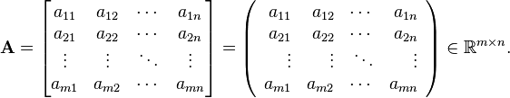  \mathbf{A} = 
 \begin{bmatrix}
 a_{11} & a_{12} & \cdots & a_{1n} \\
 a_{21} & a_{22} & \cdots & a_{2n} \\
 \vdots & \vdots & \ddots & \vdots \\
 a_{m1} & a_{m2} & \cdots & a_{mn}
 \end{bmatrix} = 
\left( \begin{array}{rrrr}
 a_{11} & a_{12} & \cdots & a_{1n} \\
 a_{21} & a_{22} & \cdots & a_{2n} \\
 \vdots & \vdots & \ddots & \vdots \\
 a_{m1} & a_{m2} & \cdots & a_{mn}
 \end{array} \right) \in \mathbb{R}^{m \times n}.
