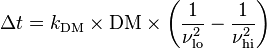 \Delta t = k_\mathrm{DM} \times \mathrm{DM} \times \left( \frac{1}{\nu_{\mathrm{lo}}^2} - \frac{1}{\nu_{\mathrm{hi}}^2} \right)