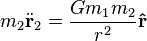  m_2 \ddot{\mathbf{r}}_2 = \frac{G m_1 m_2}{r^2} \mathbf{\hat{r}}