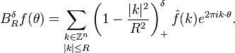 B_R^\delta f(\theta) = \underset{|k| \leq R}{\sum_{k \in \mathbb{Z}^n}} \left( 1- \frac{|k|^2}{R^2} \right)_+^\delta \hat{f}(k) e^{2 \pi i k \cdot \theta}.