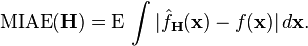 \operatorname{MIAE} (\bold{H}) = \operatorname{E}\, \int |\hat{f}_\bold{H} (\bold{x}) - f(\bold{x})| \, d\bold{x}.