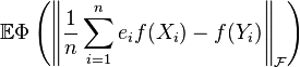 \mathbb{E} \Phi \left( \left\| \dfrac{1}{n}\sum_{i = 1}^n e_i f(X_i) - f(Y_i) \right\|_{\mathcal{F}} \right) 