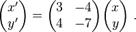 \begin{pmatrix} x'\\y' \end{pmatrix} = \begin{pmatrix} 3 & -4\\4 & -7 \end{pmatrix}\begin{pmatrix} x\\y \end{pmatrix}~.