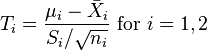  T_i = \frac{\mu_i - \bar{X}_i}{S_i/\sqrt{n_i}}\text{ for }i=1,2 \, 