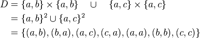 
\begin{align} D &= \{a,b\}\times\{a,b\} \quad \cup \quad \{a,c\}\times\{a,c\} \\
 &= \{a,b\}^2 \cup \{a,c\}^2 \\
 &= \{ (a,b),(b,a),(a,c),(c,a),(a,a),(b,b),(c,c)\} 
\end{align}
