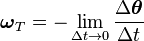 \boldsymbol{\omega}_T = -\lim_{\Delta t \rightarrow 0 }\frac{\Delta\boldsymbol{\theta}}{\Delta t} 