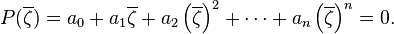 P(\overline{\zeta}) = a_0 + a_1\overline{\zeta} + a_2\left(\overline{\zeta}\right)^2 + \cdots + a_n\left(\overline{\zeta}\right)^n = 0.