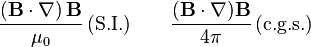 \frac{\left(\mathbf{B}\cdot\nabla\right)\mathbf{B}}{\mu_0} \, (\text{S.I.}) \qquad
\frac{(\mathbf B\cdot\nabla)\mathbf B}{4\pi} \,(\text{c.g.s.})