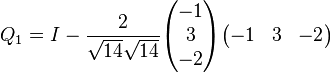 Q_1 = I - {2 \over \sqrt{14} \sqrt{14}} \begin{pmatrix} -1 \\ 3 \\ -2 \end{pmatrix}\begin{pmatrix} -1 & 3 & -2 \end{pmatrix}