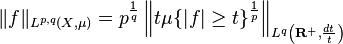 \|f\|_{L^{p,q}(X,\mu)} = p^{\frac{1}{q}} \left \|t\mu\{|f|\ge t\}^{\frac{1}{p}} \right \|_{L^q \left (\mathbf{R}^+, \frac{dt}{t} \right)}