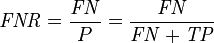 \mathit{FNR} = \frac {\mathit{FN}} {P} = \frac {\mathit{FN}} {\mathit{FN} + \mathit{TP}} 