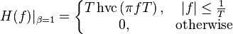 H(f)|_{\beta=1} = \left \{ \begin{matrix}
 T\operatorname{hvc}\left(\pi fT\right),
       & |f| \leq \frac{1}{T} \\
 0,
       & \mbox{otherwise}
\end{matrix} \right.