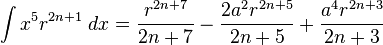 \int x^{5}r^{2n+1}\;dx={\frac {r^{2n+7}}{2n+7}}-{\frac {2a^{2}r^{2n+5}}{2n+5}}+{\frac {a^{4}r^{2n+3}}{2n+3}}