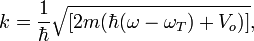  k =  \frac{1}{\hbar}  \sqrt{[2m (\hbar ( \omega - \omega_T )+ V_o)]},