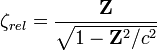  \mathbf \zeta_{rel}= \frac{\mathbf Z}{\sqrt {1-\mathbf Z^2/c^2}}