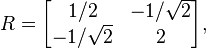 R = \begin{bmatrix}1/2 & -1/\sqrt{2}\\
-1/\sqrt{2} & 2
\end{bmatrix},