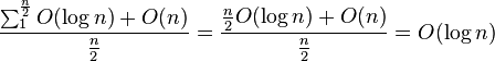 
{\sum_{1}^{{n \over 2}} O(\log{n}) + O(n) \over {n \over 2}} = 
{{n \over 2}O(\log{n}) + O(n) \over {n \over 2}} = 
O(\log{n}) \ 
