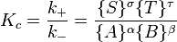 K_c=\frac{k_+}{k_-}=\frac{\{S\}^\sigma \{T\}^\tau } {\{A\}^\alpha \{B\}^\beta}