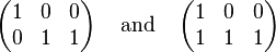 \begin{pmatrix}1 & 0 & 0 \\ 0 & 1 & 1\end{pmatrix}
\;\;\;\;\text{and}\;\;\;\;
\begin{pmatrix}1 & 0 & 0 \\ 1 & 1 & 1\end{pmatrix}