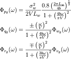 
\begin{align}
 \Phi_{p_g}(\omega) &= \frac{\sigma_w^2}{2VL_w}\frac{0.8\left(\frac{2\pi L_w}{4b}\right)^{\frac{1}{3}}}{1+ \left(\frac{4b\omega}{\pi V}\right)^2} \\
 \Phi_{q_g}(\omega) &= \frac{\pm \left( \frac{\omega}{V} \right)^2}{1+ \left( \frac{4b\omega}{\pi V} \right)^2} \Phi_{w_g}(\omega) \\
 \Phi_{r_g}(\omega) &= \frac{\mp \left( \frac{\omega}{V} \right)^2}{1+ \left( \frac{3b\omega}{\pi V} \right)^2} \Phi_{v_g}(\omega)
\end{align}
