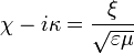 \chi - i \kappa = \frac{\xi }{\sqrt{\varepsilon \mu}}