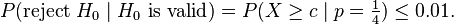 P(\text{reject }H_0 \mid H_0 \text{ is valid}) = P(X \ge c\mid p=\tfrac 14) \le 0{.}01.