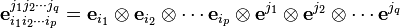 \mathbf{e}_{i_1 i_2 \cdots i_p}^{j_1 j_2 \cdots j_q} = \mathbf{e}_{i_1}\otimes\mathbf{e}_{i_2}\otimes\cdots\mathbf{e}_{i_p}\otimes\mathbf{e}^{j_1}\otimes\mathbf{e}^{j_2}\otimes\cdots\mathbf{e}^{j_q}