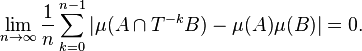 \lim_{n\to\infty} \frac {1}{n} \sum_{k=0}^{n-1} 
  |\mu (A \cap T^{-k}B) - \mu(A)\mu(B)| = 0.