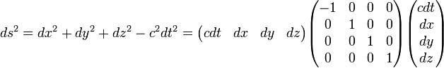 ds^2 = dx^2 + dy^2 + dz^2 - c^2 dt^2 = \begin{pmatrix} cdt & dx & dy & dz \end{pmatrix} \begin{pmatrix} -1 & 0 & 0 & 0 \\ 0  & 1 & 0 & 0 \\ 0 & 0 & 1 & 0 \\ 0 & 0 & 0 & 1 \end{pmatrix} \begin{pmatrix} cdt \\ dx \\ dy \\ dz \end{pmatrix}