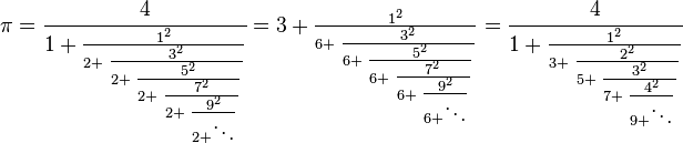 \pi=\textstyle \cfrac{4}{1+\textstyle \frac{1^2}{2+\textstyle \frac{3^2}{2+\textstyle \frac{5^2}{2+\textstyle \frac{7^2}{2+\textstyle \frac{9^2}{2+\ddots}}}}}}
=3+\textstyle \frac{1^2}{6+\textstyle \frac{3^2}{6+\textstyle \frac{5^2}{6+\textstyle \frac{7^2}{6+\textstyle \frac{9^2}{6+\ddots}}}}}
=\textstyle \cfrac{4}{1+\textstyle \frac{1^2}{3+\textstyle \frac{2^2}{5+\textstyle \frac{3^2}{7+\textstyle \frac{4^2}{9+\ddots}}}}}